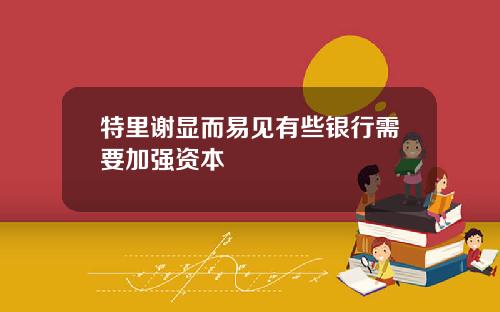 特里谢显而易见有些银行需要加强资本