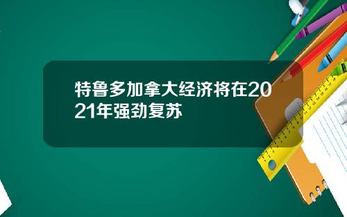 特鲁多加拿大经济将在2021年强劲复苏