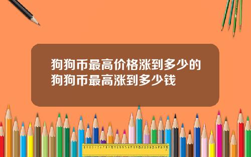 狗狗币最高价格涨到多少的狗狗币最高涨到多少钱