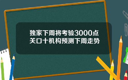 独家下周将考验3000点关口十机构预测下周走势
