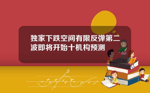独家下跌空间有限反弹第二波即将开始十机构预测