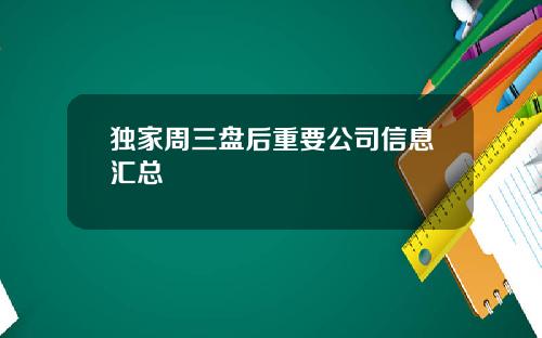 独家周三盘后重要公司信息汇总