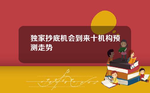 独家抄底机会到来十机构预测走势