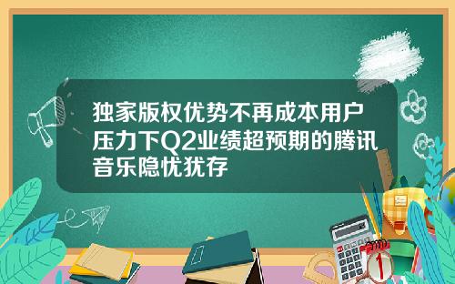 独家版权优势不再成本用户压力下Q2业绩超预期的腾讯音乐隐忧犹存