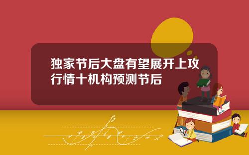 独家节后大盘有望展开上攻行情十机构预测节后