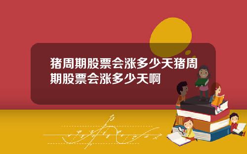 猪周期股票会涨多少天猪周期股票会涨多少天啊