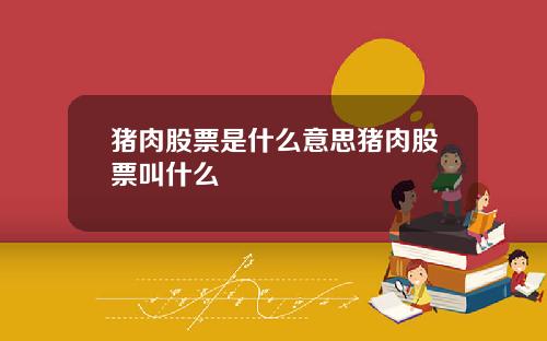 猪肉股票是什么意思猪肉股票叫什么