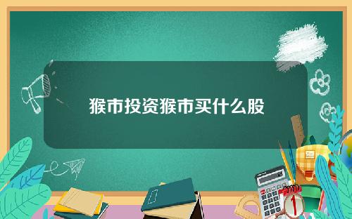猴市投资猴市买什么股