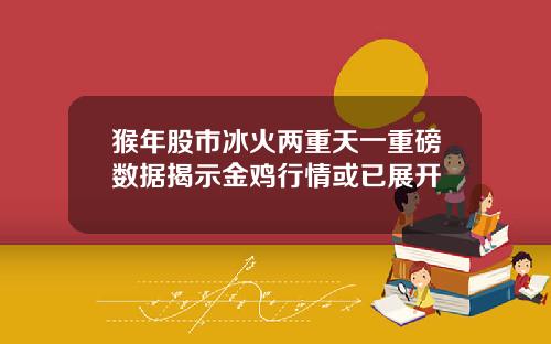 猴年股市冰火两重天一重磅数据揭示金鸡行情或已展开