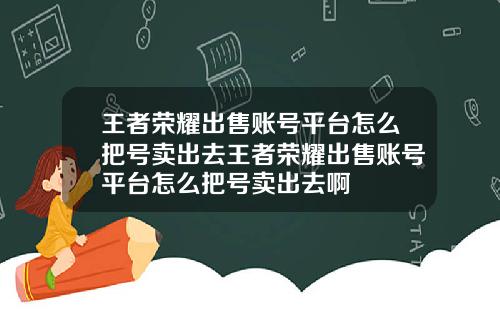 王者荣耀出售账号平台怎么把号卖出去王者荣耀出售账号平台怎么把号卖出去啊