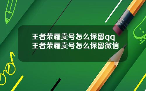 王者荣耀卖号怎么保留qq王者荣耀卖号怎么保留微信