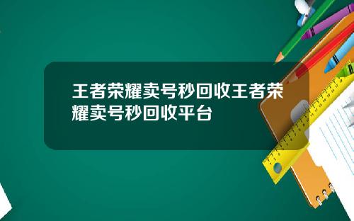 王者荣耀卖号秒回收王者荣耀卖号秒回收平台