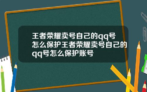 王者荣耀卖号自己的qq号怎么保护王者荣耀卖号自己的qq号怎么保护账号