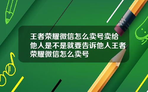 王者荣耀微信怎么卖号卖给他人是不是就要告诉他人王者荣耀微信怎么卖号