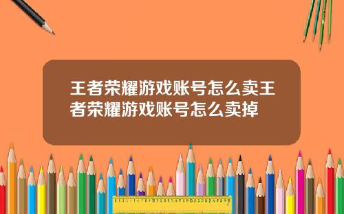 王者荣耀游戏账号怎么卖王者荣耀游戏账号怎么卖掉