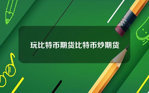 玩比特币期货比特币炒期货