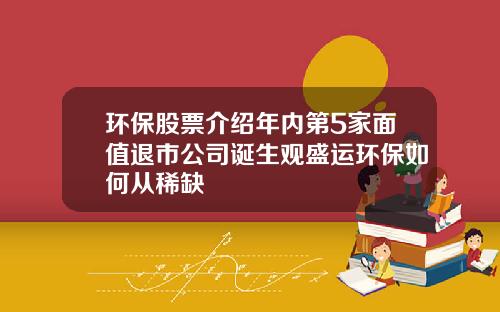 环保股票介绍年内第5家面值退市公司诞生观盛运环保如何从稀缺