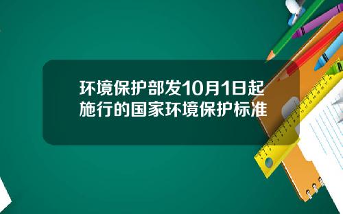 环境保护部发10月1日起施行的国家环境保护标准