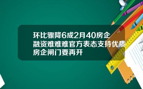 环比骤降6成2月40房企融资难难难官方表态支持优质房企闸门要再开