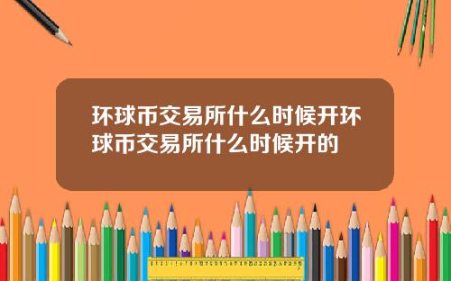 环球币交易所什么时候开环球币交易所什么时候开的