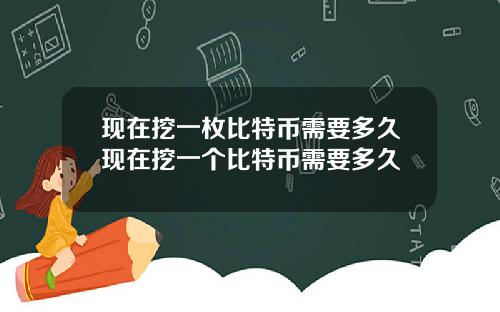 现在挖一枚比特币需要多久现在挖一个比特币需要多久