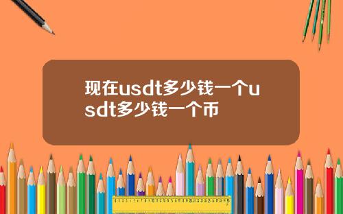 现在usdt多少钱一个usdt多少钱一个币