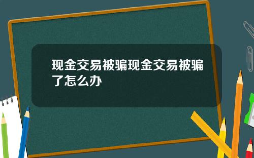 现金交易被骗现金交易被骗了怎么办