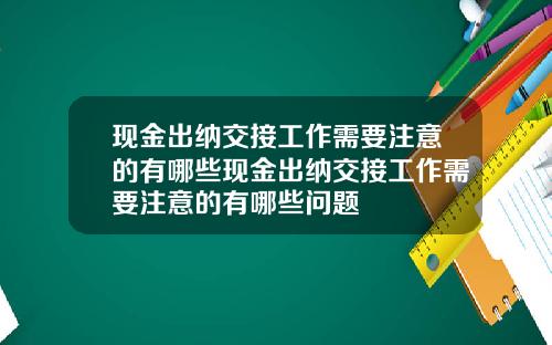 现金出纳交接工作需要注意的有哪些现金出纳交接工作需要注意的有哪些问题
