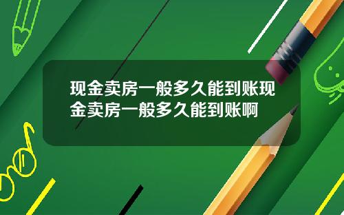 现金卖房一般多久能到账现金卖房一般多久能到账啊