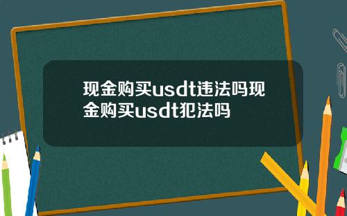 现金购买usdt违法吗现金购买usdt犯法吗