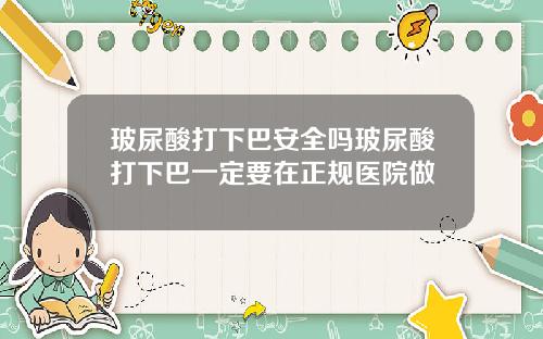 玻尿酸打下巴安全吗玻尿酸打下巴一定要在正规医院做