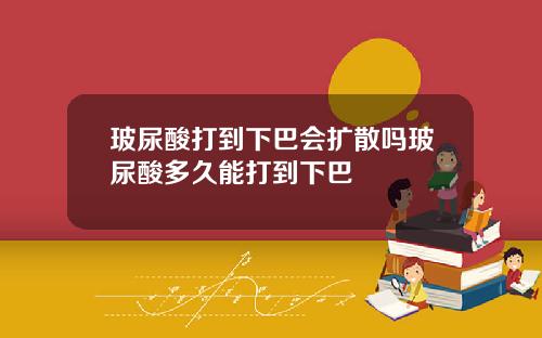 玻尿酸打到下巴会扩散吗玻尿酸多久能打到下巴