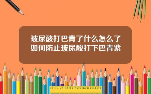 玻尿酸打巴青了什么怎么了如何防止玻尿酸打下巴青紫