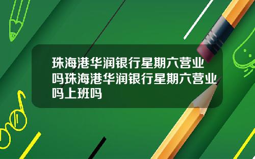 珠海港华润银行星期六营业吗珠海港华润银行星期六营业吗上班吗