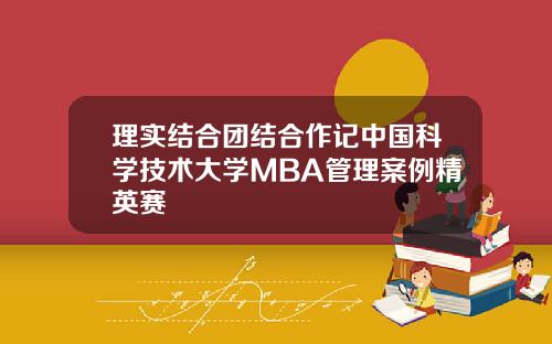 理实结合团结合作记中国科学技术大学MBA管理案例精英赛
