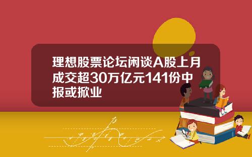 理想股票论坛闲谈A股上月成交超30万亿元141份中报或掀业