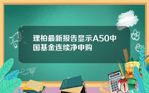 理柏最新报告显示A50中国基金连续净申购
