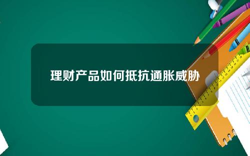 理财产品如何抵抗通胀威胁