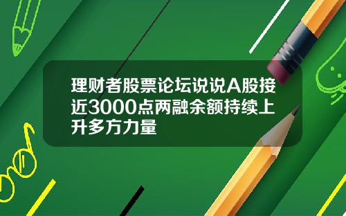 理财者股票论坛说说A股接近3000点两融余额持续上升多方力量