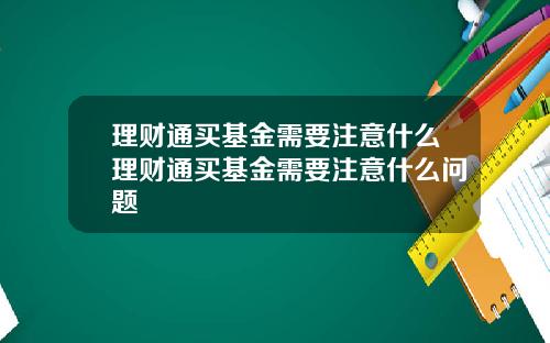 理财通买基金需要注意什么理财通买基金需要注意什么问题