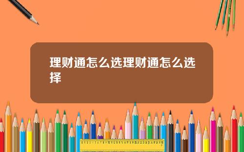 理财通怎么选理财通怎么选择