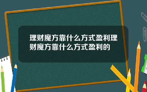 理财魔方靠什么方式盈利理财魔方靠什么方式盈利的
