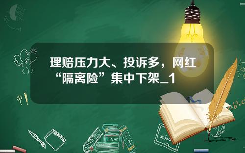 理赔压力大、投诉多，网红“隔离险”集中下架_1