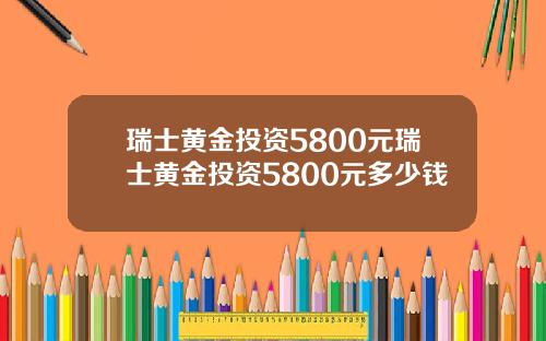 瑞士黄金投资5800元瑞士黄金投资5800元多少钱