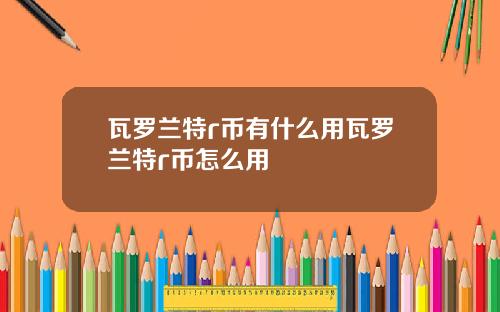 瓦罗兰特r币有什么用瓦罗兰特r币怎么用