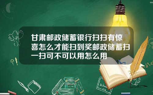 甘肃邮政储蓄银行扫扫有惊喜怎么才能扫到奖邮政储蓄扫一扫可不可以用怎么用