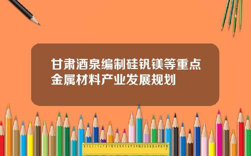 甘肃酒泉编制硅钒镁等重点金属材料产业发展规划