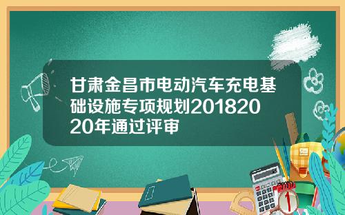 甘肃金昌市电动汽车充电基础设施专项规划20182020年通过评审