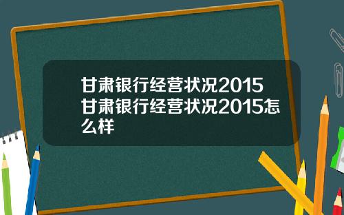 甘肃银行经营状况2015甘肃银行经营状况2015怎么样