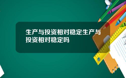 生产与投资相对稳定生产与投资相对稳定吗
